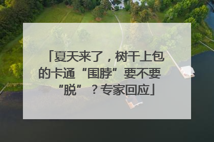 夏天来了，树干上包的卡通“围脖”要不要“脱”？专家回应