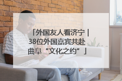 外国友人看济宁｜38位外国嘉宾共赴曲阜“文化之约”