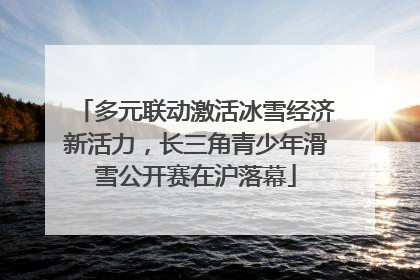 多元联动激活冰雪经济新活力，长三角青少年滑雪公开赛在沪落幕