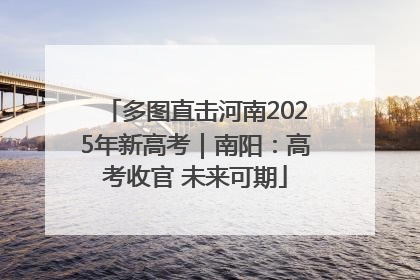 多图直击河南2025年新高考｜南阳：高考收官 未来可期
