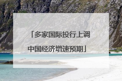 多家国际投行上调中国经济增速预期