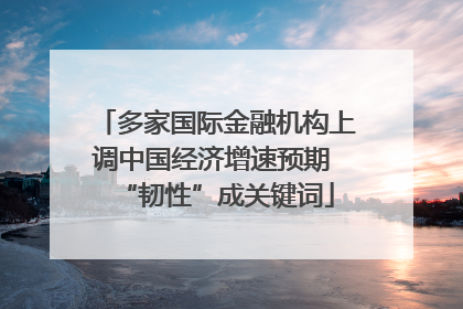 多家国际金融机构上调中国经济增速预期 “韧性”成关键词