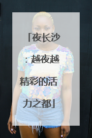 夜长沙：越夜越精彩的活力之都