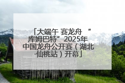 大端午 赛龙舟 “库姆巴特”2025年中国龙舟公开赛（湖北·仙桃站）开幕