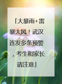 大暴雨+雷暴大风!武汉连发多条预警,考生和家长请注意