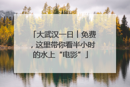 大武汉一日︱免费，这里带你看半小时的水上“电影”