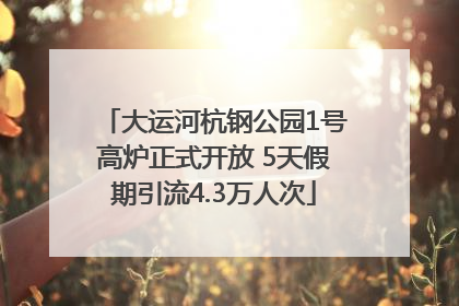 大运河杭钢公园1号高炉正式开放 5天假期引流4.3万人次