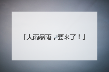 大雨暴雨，要来了！