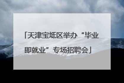 天津宝坻区举办“毕业即就业”专场招聘会