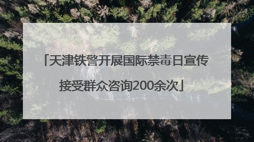 天津铁警开展国际禁毒日宣传 接受群众咨询200余次