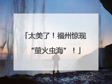 太美了！福州惊现“萤火虫海”！
