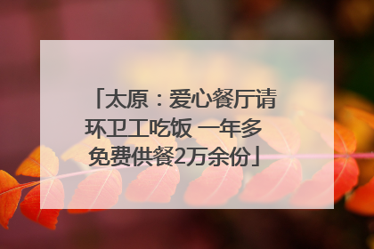 太原：爱心餐厅请环卫工吃饭 一年多免费供餐2万余份