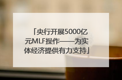 央行开展5000亿元MLF操作——为实体经济提供有力支持