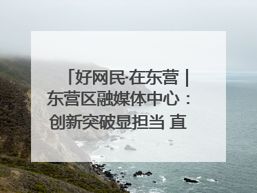 好网民·在东营｜东营区融媒体中心：创新突破显担当 直播赋能谱华章
