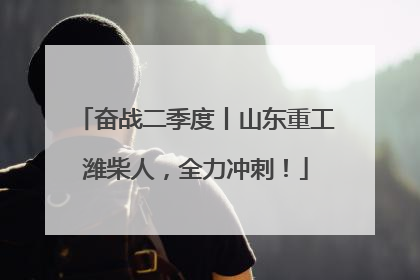 奋战二季度丨山东重工潍柴人，全力冲刺！