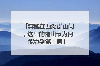 奔跑在西湖群山间，这里的跑山节为何能办到第十届