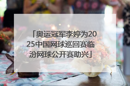 奥运冠军李婷为2025中国网球巡回赛临汾网球公开赛助兴