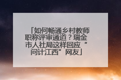 如何畅通乡村教师职称评审通道？瑞金市人社局这样回应“问计江西”网友
