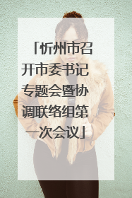 忻州市召开市委书记专题会暨协调联络组第一次会议