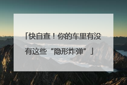 快自查！你的车里有没有这些“隐形炸弹”