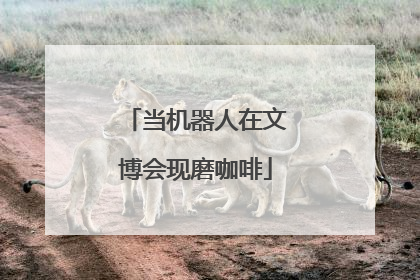 当机器人在文博会现磨咖啡