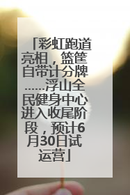 彩虹跑道亮相，篮筐自带计分牌……浮山全民健身中心进入收尾阶段，预计6月30日试运营