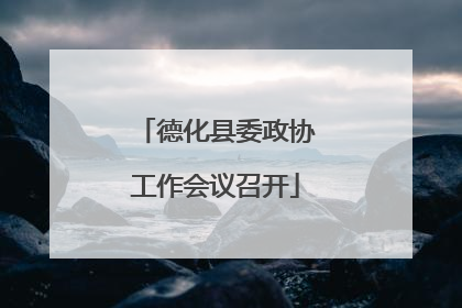 德化县委政协工作会议召开