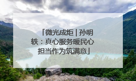 微光成炬 | 孙明轶：真心服务暖民心 担当作为筑满意