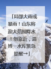 局部大雨或暴雨！山东将迎大范围降水！勿靠近，淄博一水库紧急提醒→