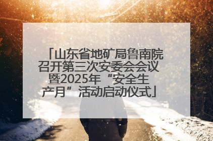 山东省地矿局鲁南院召开第三次安委会会议暨2025年“安全生产月”活动启动仪式
