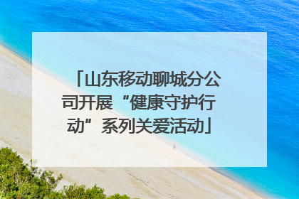 山东移动聊城分公司开展“健康守护行动”系列关爱活动