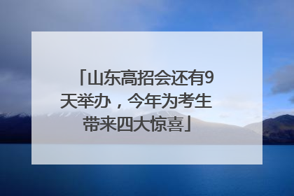 山东高招会还有9天举办，今年为考生带来四大惊喜