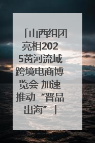 山西组团亮相2025黄河流域跨境电商博览会 加速推动“晋品出海”
