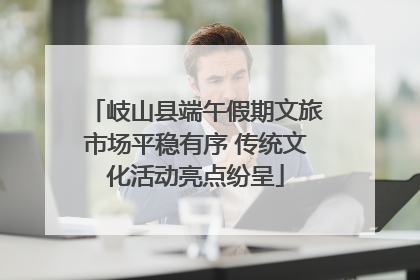 岐山县端午假期文旅市场平稳有序 传统文化活动亮点纷呈