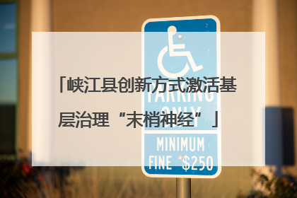 峡江县创新方式激活基层治理“末梢神经”