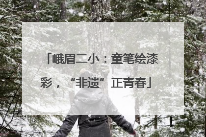 峨眉二小：童笔绘漆彩，“非遗”正青春