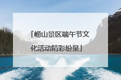 崂山景区端午节文化活动精彩纷呈