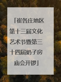 崔各庄地区第十三届文化艺术节暨第三十四届奶子房庙会开锣