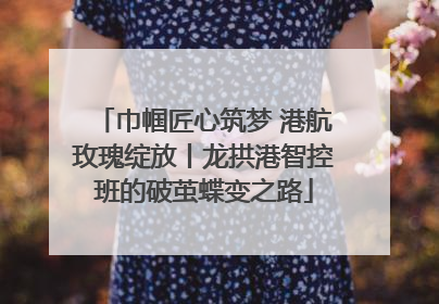 巾帼匠心筑梦 港航玫瑰绽放丨龙拱港智控班的破茧蝶变之路