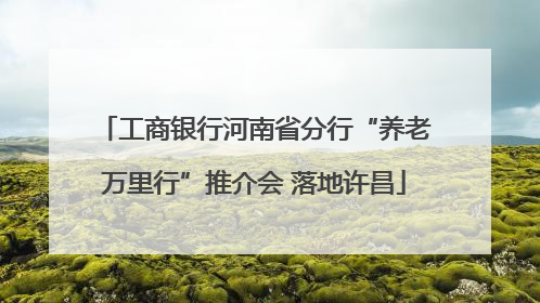 工商银行河南省分行“养老万里行”推介会 落地许昌