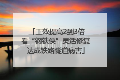 工效提高2到3倍 看“钢铁侠”灵活修复达成铁路隧道病害