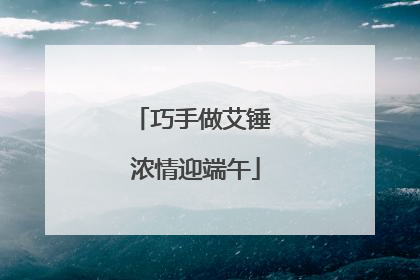 巧手做艾锤 浓情迎端午