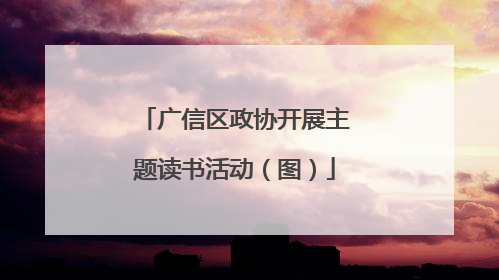 广信区政协开展主题读书活动（图）