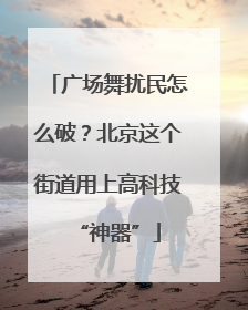 广场舞扰民怎么破？北京这个街道用上高科技“神器”