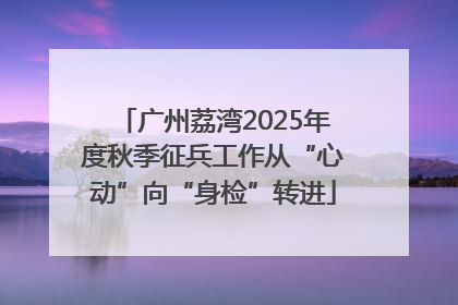 广州荔湾2025年度秋季征兵工作从“心动”向“身检”转进