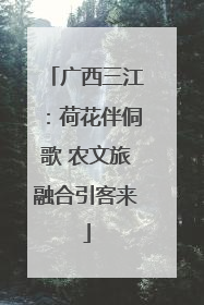 广西三江：荷花伴侗歌 农文旅融合引客来
