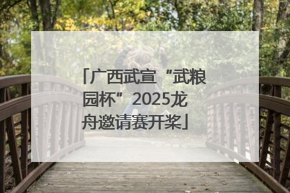 广西武宣“武粮园杯”2025龙舟邀请赛开桨