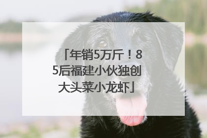 年销5万斤！85后福建小伙独创大头菜小龙虾