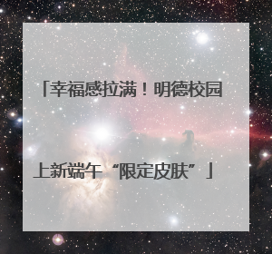 幸福感拉满！明德校园上新端午“限定皮肤”