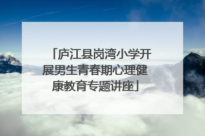 庐江县岗湾小学开展男生青春期心理健康教育专题讲座